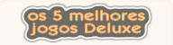 Os 5 melhores jogos Deluxe